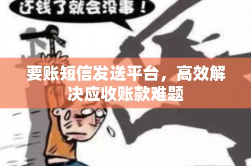 要账短信发送平台，高效解决应收账款难题
