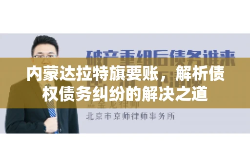 内蒙达拉特旗要账，解析债权债务纠纷的解决之道