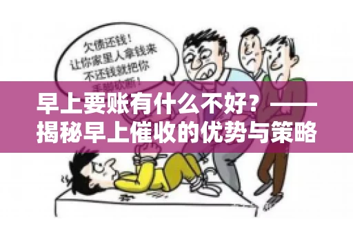 早上要账有什么不好？——揭秘早上催收的优势与策略