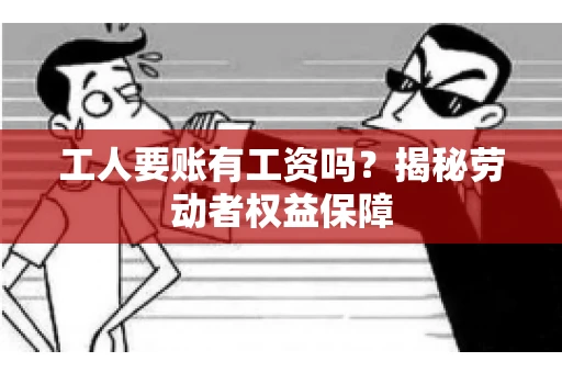 工人要账有工资吗？揭秘劳动者权益保障