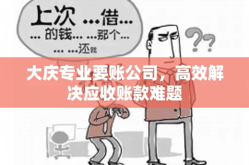 大庆专业要账公司，高效解决应收账款难题